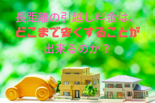 長距離の引越し料金は、 どこまで安くすることが 出来るのか？