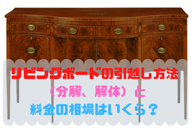 リビングボードの引越し方法 分解 解体 と料金の相場はいくら 引越しの良い方法まとめ